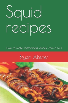 Squid recipes: How to make Vietnamese dishes from a to z - Absher, Bryan