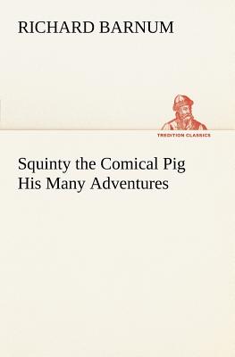 Squinty the Comical Pig His Many Adventures - Barnum, Richard