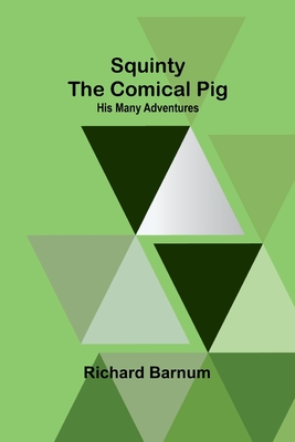 Squinty the Comical Pig: His Many Adventures - Barnum, Richard