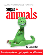 Squires Kitchen's Guide to Making Sugar Animals: Fun and Easy Dinosaurs, Pets, Aquatics and Wild Animals - Clement-May, Jan, and Stewart, Jenny (Editor)