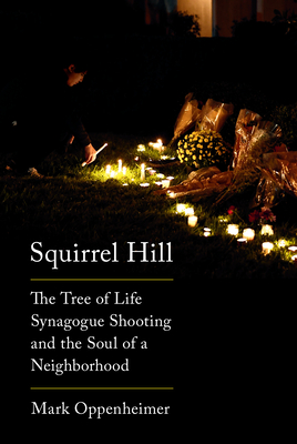 Squirrel Hill: The Tree of Life Synagogue Shooting and the Soul of a Neighborhood - Oppenheimer, Mark