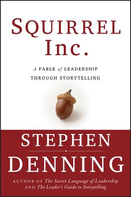 Squirrel Inc.: A Fable of Leadership Through Storytelling - Denning, Stephen