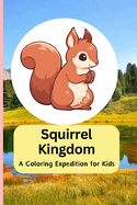Squirrel Kingdom: A Coloring Expedition for Kids: Embark on a Whisker-Twitching Journey with Adorable Squirrel Illustrations