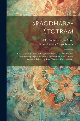 Sragdhara-stotram; or, A hymn to Tara in sragdhara metre, with the Sanskrit commentary of Jina Raksita, together with two Tibetan versions. Edited by Satis Chandra Vidyabhusana - Vidyabhusana, Satis Chandra, and Sarvaja Mitra, Of Kashmir (Creator)