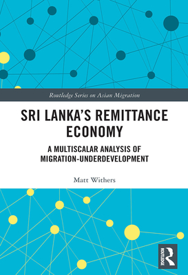 Sri Lanka's Remittance Economy: A Multiscalar Analysis of Migration-Underdevelopment - Withers, Matt