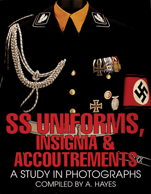 SS Uniforms, Insignia and Accoutrements: A Study in Photographs - Hayes, A.