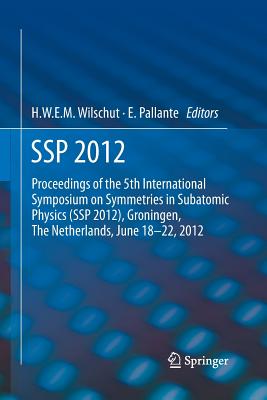 SSP 2012: Proceedings of the 5th International Symposium on Symmetries in Subatomic Physics (SSP 2012), Groningen, the Netherlands, June 18-22, 2012. - Wilschut, Hans W E M (Editor), and Pallante, Elisabetta (Editor)