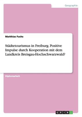 Stdtetourismus in Freiburg. Positive Impulse durch Kooperation mit dem Landkreis Breisgau-Hochschwarzwald? - Fuchs, Matthias