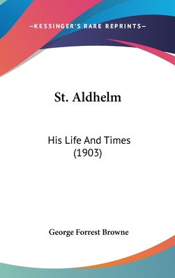 St. Aldhelm: His Life And Times (1903) - Browne, George Forrest