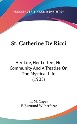 St. Catherine de Ricci: Her Life, Her Letters, Her Community and a Treatise on the Mystical Life (1905) - Capes, F M, and Wilberforce, F Bertrand (Foreword by)