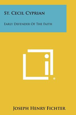 St. Cecil Cyprian: Early Defender of the Faith - Fichter, Joseph Henry