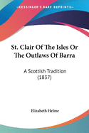 St. Clair Of The Isles Or The Outlaws Of Barra: A Scottish Tradition (1837)