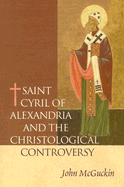 St. Cyril of Alexandria: The Christological Controversy: Its History, Theology, and Texts - McGuckin, John Anthony