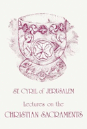 St. Cyril of Jerusalem's lectures on the Christian sacraments : the Procatechesis and the five mystagogical Catecheses - Cyril, Saint, Bishop of Jerusalem, and Cross, F. L.
