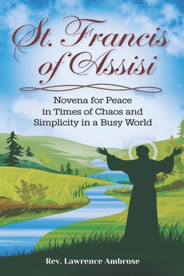 St. Francis of Assisi: Novena for Peace in Times of Chaos and Simplicity in a Busy World - Ambrose, Lawrence, Rev.