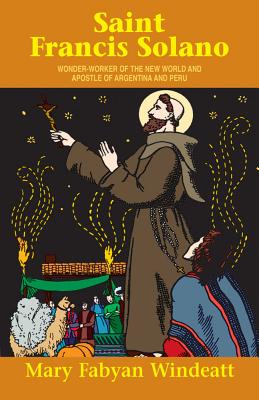 St. Francis Solano: Wonder Worker of the New World and Apostle of Argentina and Peru - Windeatt, Mary Fabyan