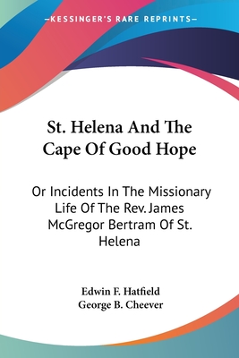 St. Helena And The Cape Of Good Hope: Or Incidents In The Missionary Life Of The Rev. James McGregor Bertram Of St. Helena - Hatfield, Edwin F, and Cheever, George B (Introduction by)