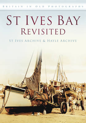 St Ives Bay Revisited: Britain in Old Photographs - St Ives Archive, and Hayle Archive