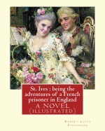 St. Ives: being the adventures of a French prisoner in England, A NOVEL: By Robert Louis Stevenson(13 November 1850 - 3 December 1894), By Sir Sidney Colvin (18 June 1845 - 11 May 1927), By Sir Arthur Thomas Quiller Couch (1863 - 1944)