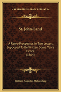 St. John-Land: A Retro-Prospectus in Two Letters, Supposed to Be Written Some Years Hence (1864)