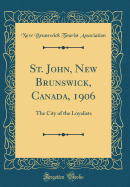 St. John, New Brunswick, Canada, 1906: The City of the Loyalists (Classic Reprint)