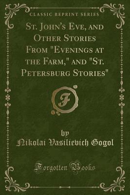 St. John's Eve, and Other Stories from "evenings at the Farm," and "st. Petersburg Stories" (Classic Reprint) - Gogol, Nikolai Vasilievich