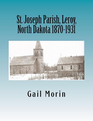 St. Joseph Parish, Leroy, North Dakota 1870-1931 - Morin, Gail