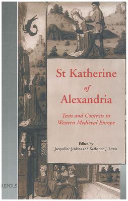 St Katherine of Alexandria: Texts and Contexts in Western Medieval Europe - Jenkins, Jacqueline (Editor), and Lewis, Katherine J (Editor)