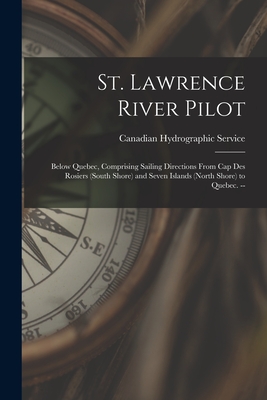 St. Lawrence River Pilot: Below Quebec, Comprising Sailing Directions From Cap Des Rosiers (South Shore) and Seven Islands (North Shore) to Quebec. -- - Canadian Hydrographic Service (Creator)