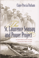 St. Lawrence Seaway and Power Project: An Oral History of the Greatest Construction Show on Earth