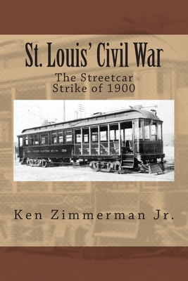 St. Louis' Civil War: The Streetcar Strike of 1900 - Zimmerman, Ken, Jr.