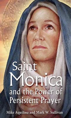 St. Monica and the Power of Persistent Prayer - Aquilina, Mike, and Sullivan, Mark W