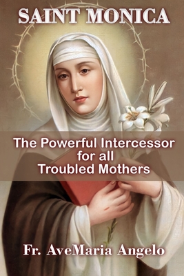 St. Monica: The Powerful Intercessor for all Troubled Mothers - Angelo, Avemaria, Fr.