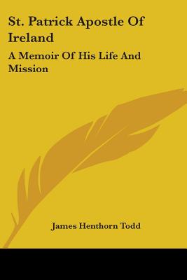 St. Patrick Apostle Of Ireland: A Memoir Of His Life And Mission - D D