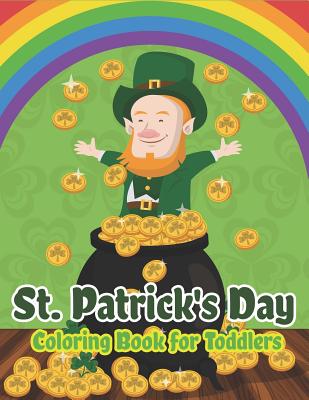 St. Patrick's Day Coloring Book for Toddlers: Happy St. Patrick's Day Activity Book for Kids A Fun Coloring for Learning Leprechauns, Pots of Gold, Rainbows, Clovers and More! - The Coloring Book Art Design Studio