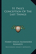 St. Paul's Conception Of The Last Things - Kennedy, Harry Angus Alexander