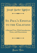 St. Paul's Epistle to the Galatians: A Revised Text, with Introduction, Notes, and Dissertations (Classic Reprint)