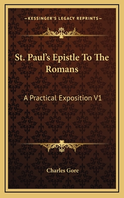 St. Paul's Epistle to the Romans: A Practical Exposition V1: Chapters 1-8 (1899) - Gore, Charles, Professor