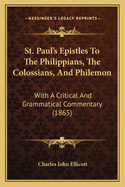 St. Paul's Epistles To The Philippians, The Colossians, And Philemon: With A Critical And Grammatical Commentary (1865)