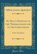 St. Paul's Epistles to the Thessalonians and to the Corinthians: A New Translation (Classic Reprint)