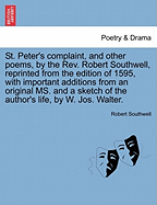 St. Peter's Complaint, and Other Poems, by the REV. Robert Southwell, Reprinted from the Edition of 1595, with Important Additions from an Original Ms. and a Sketch of the Author's Life, by W. Jos. Walter. - Scholar's Choice Edition