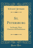 St. Petersburg: Its People; Their Character and Institutions (Classic Reprint)