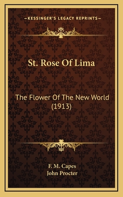 St. Rose of Lima: The Flower of the New World (1913) - Capes, F M, and Procter, John, Reverend (Introduction by)