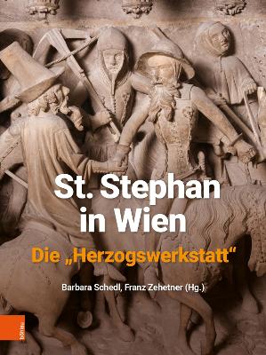 St. Stephan in Wien. Die 'Herzogswerkstatt' - Schedl, Barbara (Contributions by), and Zehetner, Franz (Contributions by), and Adamski, Jakub (Contributions by)