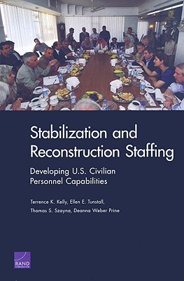 Stabilization and Reconstruction Staffing: Developing U.S. Civilian Personnel Capabilities - Kelly, Terrence K, and Tunstall, Ellen E, and Szayna, Thomas S