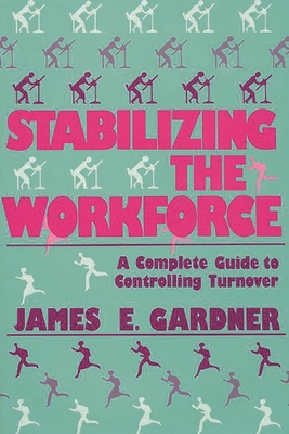 Stabilizing the Workforce: A Complete Guide to Controlling Turnover - Gardner, James E