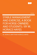 Stable Management and Exercise, a Book for Horse-Owners and Students / By M. Horace Hayes