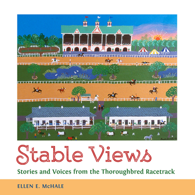 Stable Views: Stories and Voices from the Thoroughbred Racetrack - McHale, Ellen E