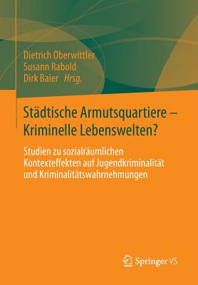 Stadtische Armutsquartiere - Kriminelle Lebenswelten?: Studien Zu Sozialraumlichen Kontexteffekten Auf Jugendkriminalitat Und Kriminalitatswahrnehmungen - Oberwittler, Dietrich (Editor), and Rabold, Susann (Editor), and Baier, Dirk (Editor)