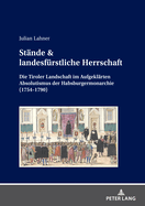 Staende & landesfuerstliche Herrschaft: Die Tiroler Landschaft im Aufgeklaerten Absolutismus der Habsburgermonarchie (1754-1790)